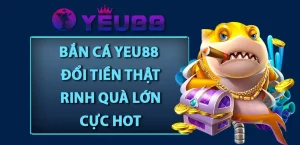 Bắn Cá Yeu88 - Đổi Tiền Thật Rinh Quà Lớn Cực Hot